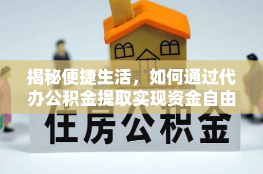 平桂揭秘便捷生活，如何通过代办公积金提取实现资金自由