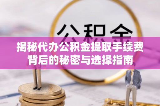 平桂揭秘代办公积金提取手续费背后的秘密与选择指南