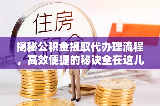 平桂揭秘公积金提取代办理流程，高效便捷的秘诀全在这儿