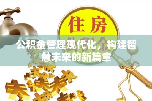 平桂公积金管理现代化，构建智慧未来的新篇章