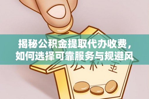 平桂揭秘公积金提取代办收费，如何选择可靠服务与规避风险