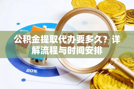 平桂公积金提取代办要多久？详解流程与时间安排
