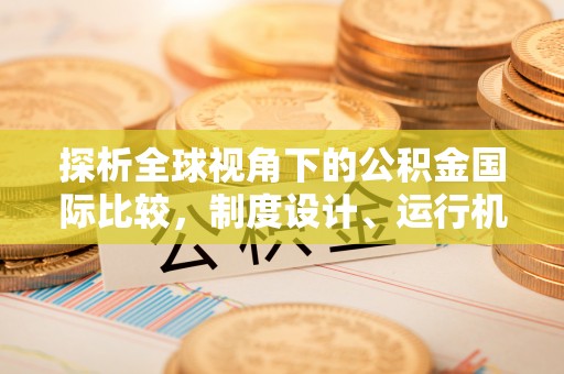 平桂探析全球视角下的公积金国际比较，制度设计、运行机制与未来趋势
