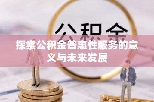 平桂探索公积金普惠性服务的意义与未来发展
