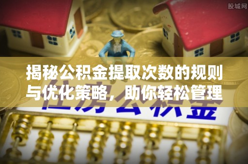 平桂揭秘公积金提取次数的规则与优化策略，助你轻松管理财务