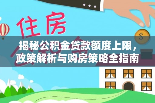 平桂揭秘公积金贷款额度上限，政策解析与购房策略全指南