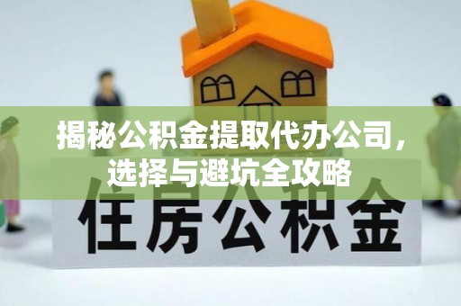 平桂揭秘公积金提取代办公司，选择与避坑全攻略