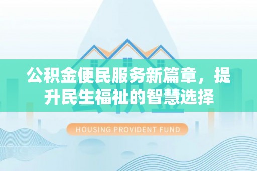 平桂公积金便民服务新篇章，提升民生福祉的智慧选择