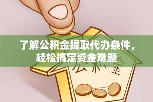 平桂了解公积金提取代办条件，轻松搞定资金难题