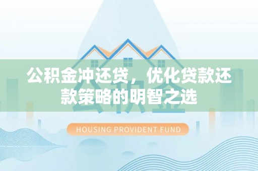 平桂公积金冲还贷，优化贷款还款策略的明智之选