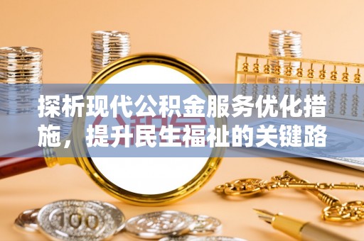 平桂探析现代公积金服务优化措施，提升民生福祉的关键路径