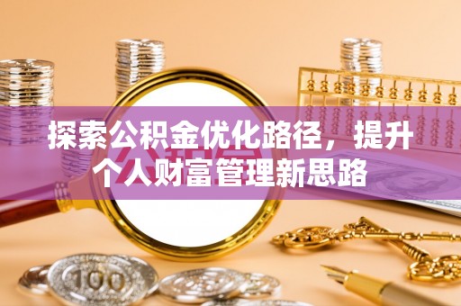 平桂探索公积金优化路径，提升个人财富管理新思路