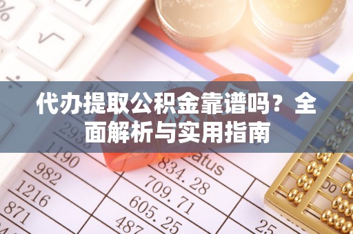 平桂代办提取公积金靠谱吗？全面解析与实用指南