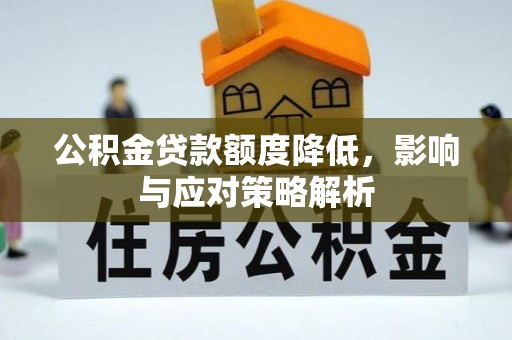 平桂公积金贷款额度降低，影响与应对策略解析