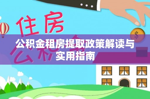 平桂公积金租房提取政策解读与实用指南