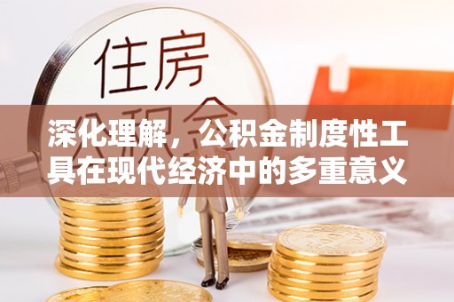 平桂深化理解，公积金制度性工具在现代经济中的多重意义