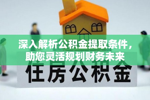 平桂深入解析公积金提取条件，助您灵活规划财务未来