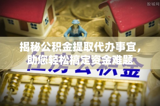 平桂揭秘公积金提取代办事宜，助您轻松搞定资金难题