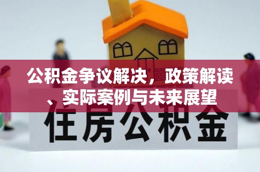 平桂公积金争议解决，政策解读、实际案例与未来展望