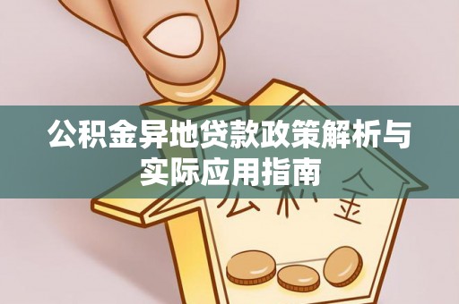 平桂公积金异地贷款政策解析与实际应用指南