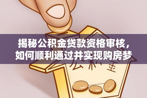 平桂揭秘公积金贷款资格审核，如何顺利通过并实现购房梦想