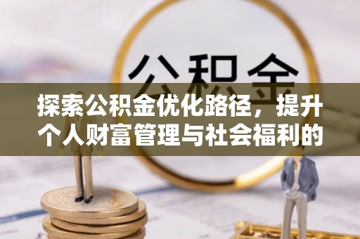 平桂探索公积金优化路径，提升个人财富管理与社会福利的双赢之道
