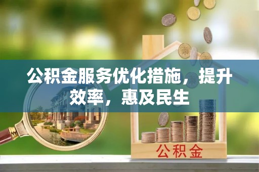 平桂公积金服务优化措施，提升效率，惠及民生