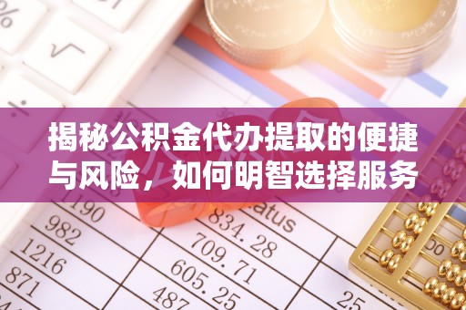 平桂揭秘公积金代办提取的便捷与风险，如何明智选择服务？