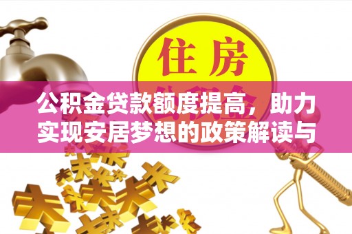 平桂公积金贷款额度提高，助力实现安居梦想的政策解读与未来展望
