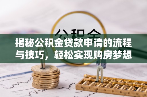 平桂揭秘公积金贷款申请的流程与技巧，轻松实现购房梦想