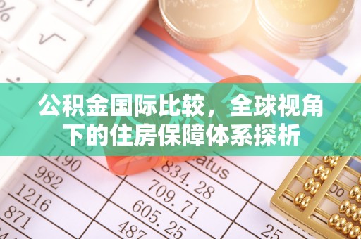 平桂公积金国际比较，全球视角下的住房保障体系探析