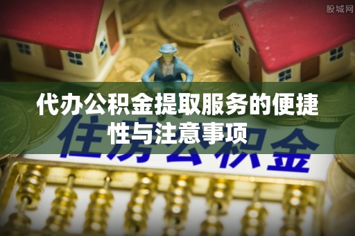 平桂代办公积金提取服务的便捷性与注意事项