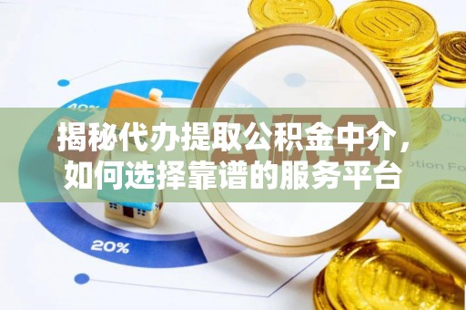 平桂揭秘代办提取公积金中介，如何选择靠谱的服务平台
