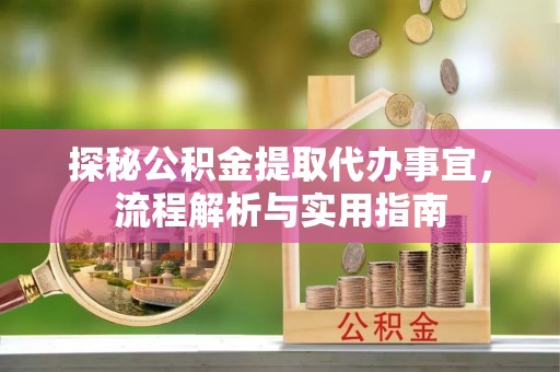 平桂探秘公积金提取代办事宜，流程解析与实用指南