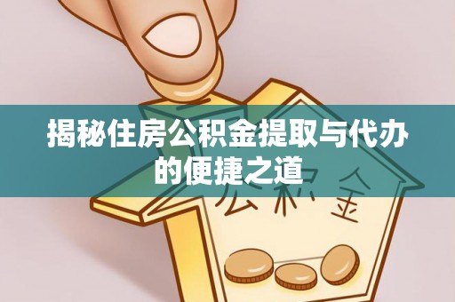 平桂揭秘住房公积金提取与代办的便捷之道