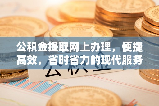 平桂公积金提取网上办理，便捷高效，省时省力的现代服务