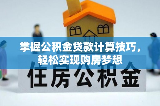 平桂掌握公积金贷款计算技巧，轻松实现购房梦想