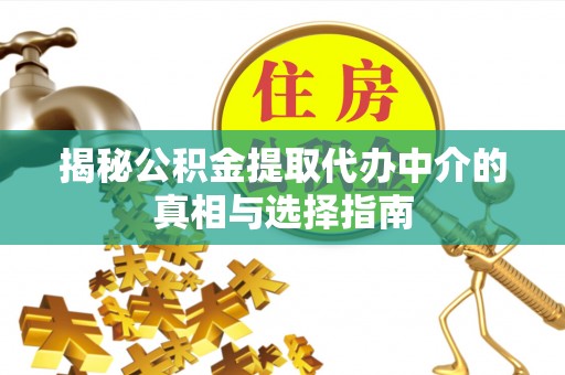 平桂揭秘公积金提取代办中介的真相与选择指南