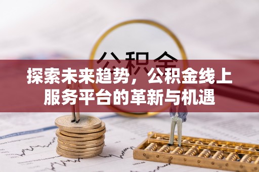 平桂探索未来趋势，公积金线上服务平台的革新与机遇