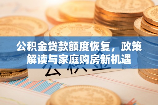 平桂公积金贷款额度恢复，政策解读与家庭购房新机遇