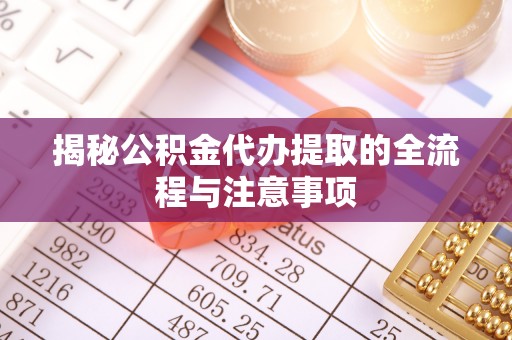 平桂揭秘公积金代办提取的全流程与注意事项