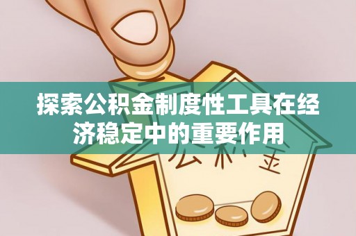 平桂探索公积金制度性工具在经济稳定中的重要作用
