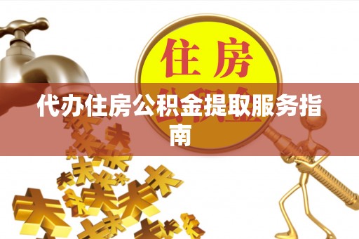平桂代办住房公积金提取服务指南