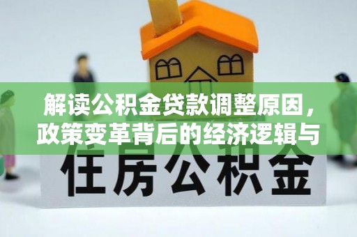 平桂解读公积金贷款调整原因，政策变革背后的经济逻辑与民生影响