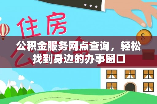 平桂公积金服务网点查询，轻松找到身边的办事窗口